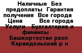 Наличные. Без предоплаты. Гарантия получения. Все города. › Цена ­ 15 - Все города Услуги » Бухгалтерия и финансы   . Башкортостан респ.,Караидельский р-н